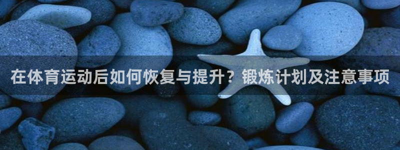 球速体育：在体育运动后如何恢复与提升？锻炼计划及注意事项