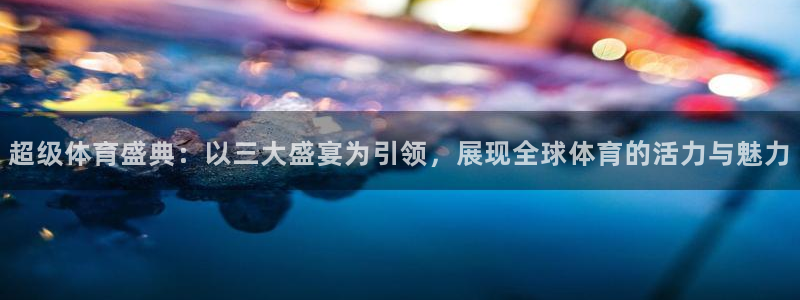 球速体育：超级体育盛典：以三大盛宴为引领，展现全球体育的活力与魅力